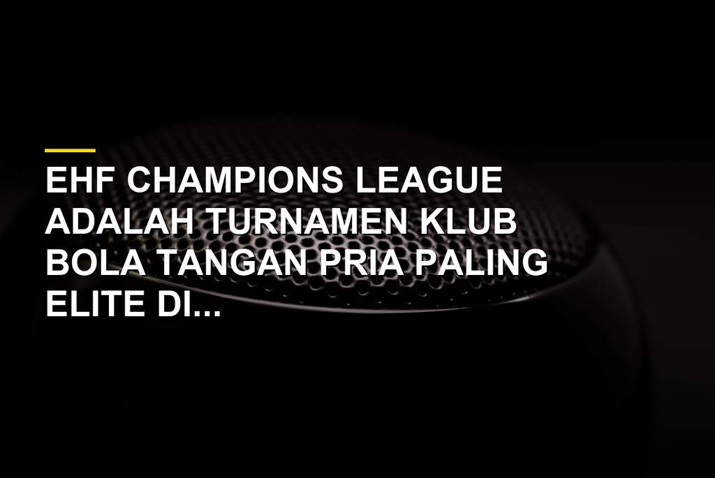 Pertandingan EHF Champions League antara dua klub bola tangan Eropa dengan suasana stadion penuh penonton