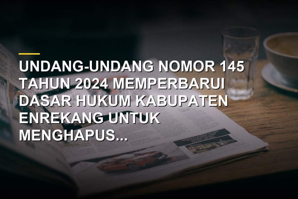 Peta wilayah dan dokumen Undang-Undang Nomor 145 Tahun 2024 tentang Kabupaten Enrekang