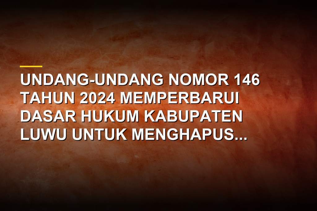 Peta wilayah dan dokumen Undang-Undang Nomor 146 Tahun 2024 tentang Kabupaten Luwu