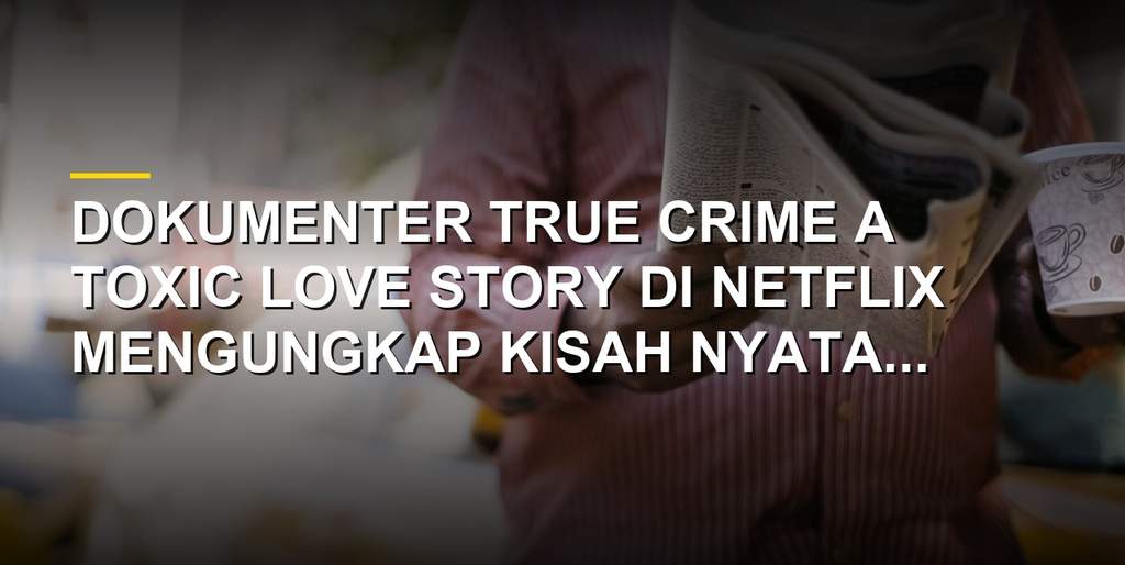Poster dokumenter A Toxic Love Story di Netflix