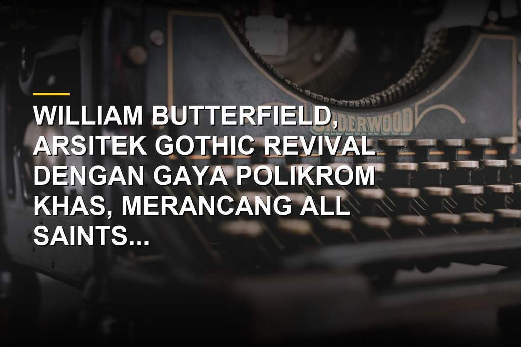 Potret William Butterfield dan bangunan karya arsitek Gothic Revival seperti All Saints Margaret Street dan Keble College Oxford