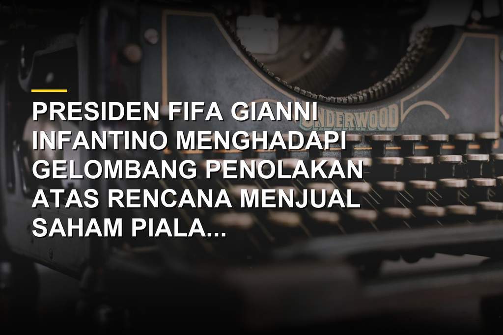 Presiden FIFA Gianni Infantino menghadapi protes rencana penjualan saham Piala Dunia