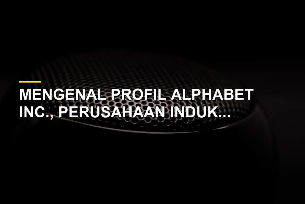 Profil Alphabet Inc perusahaan induk Google dan teknologi