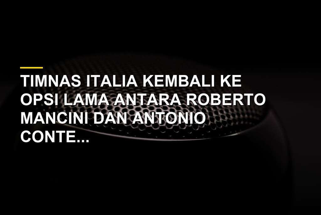 Roberto Mancini dan Antonio Conte dalam bursa calon pelatih Timnas Italia