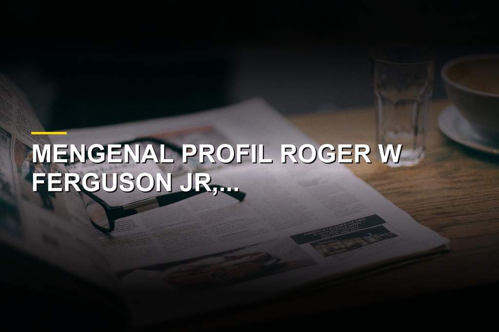 Roger W Ferguson Jr ekonom terkemuka dan mantan Wakil Ketua Federal Reserve Amerika Serikat