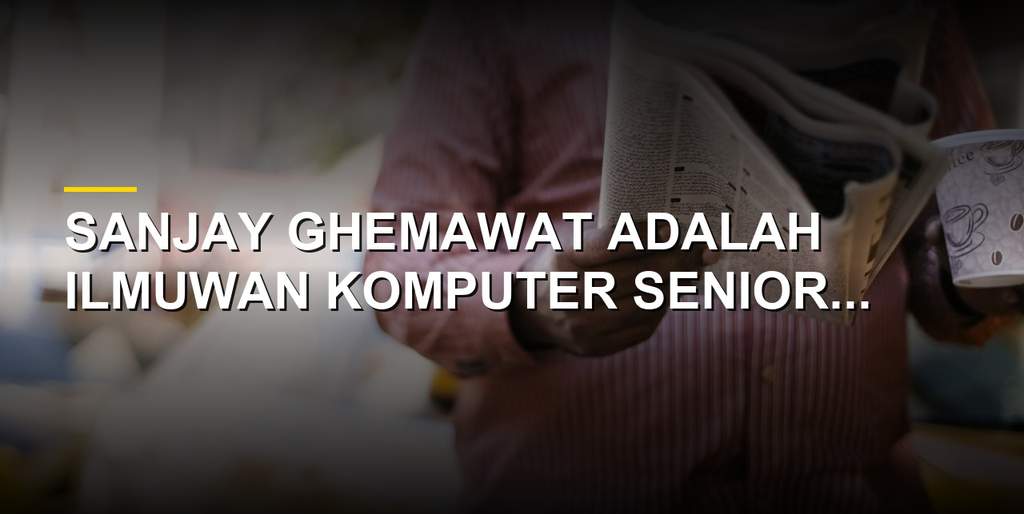 Sanjay Ghemawat ilmuwan komputer dan software engineer senior Google