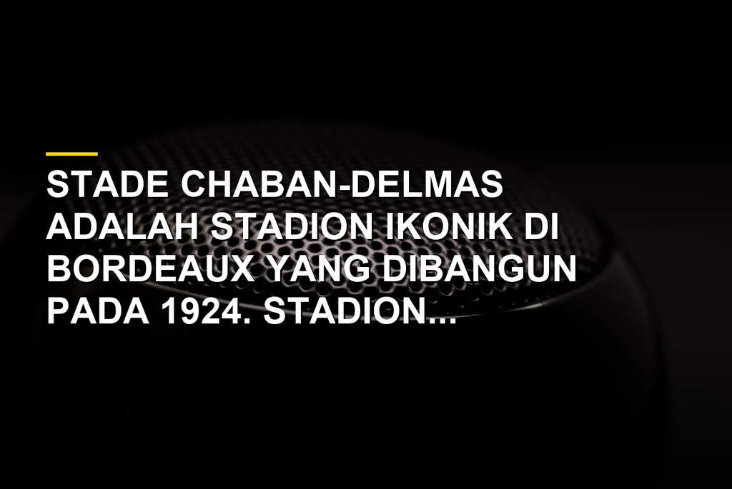 Stade Chaban-Delmas stadion bersejarah di Bordeaux dengan atap tanpa pilar