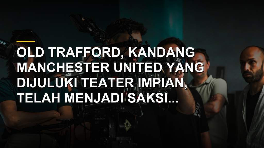 Stadion Old Trafford kandang Manchester United dengan arsitektur ikonik dan tribun penuh sesak penonton