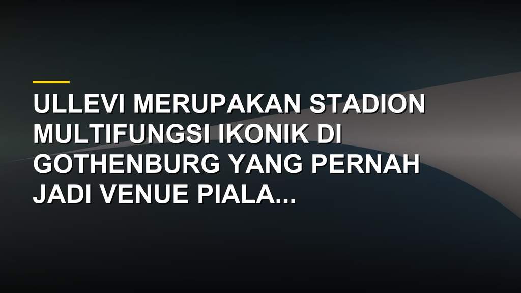 Stadion Ullevi di Gothenburg Swedia, venue multifungsi ikonik dengan kapasitas besar