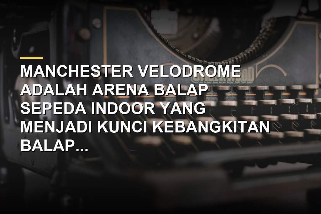 Suasana balap sepeda di lintasan Manchester Velodrome dengan tribun penuh penonton
