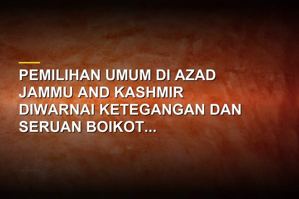 Suasana ketegangan politik dan pemilihan umum di wilayah Azad Jammu and Kashmir