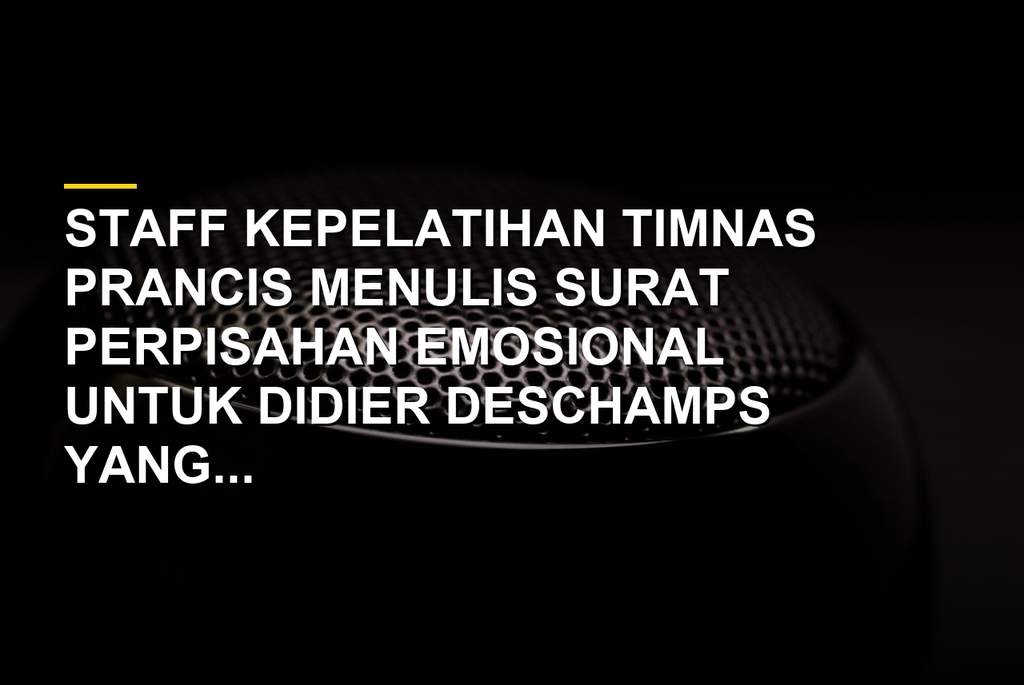 Surat perpisahan staff timnas Prancis untuk Didier Deschamps di Coupe du monde 2026