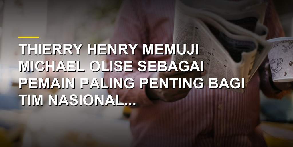 Thierry Henry memberikan pujian tinggi kepada bintang timnas Prancis Michael Olise
