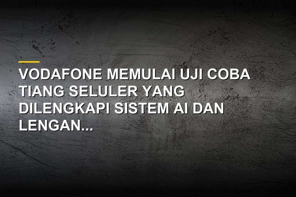 Uji coba tiang seluler AI oleh Vodafone dengan lengan robotik