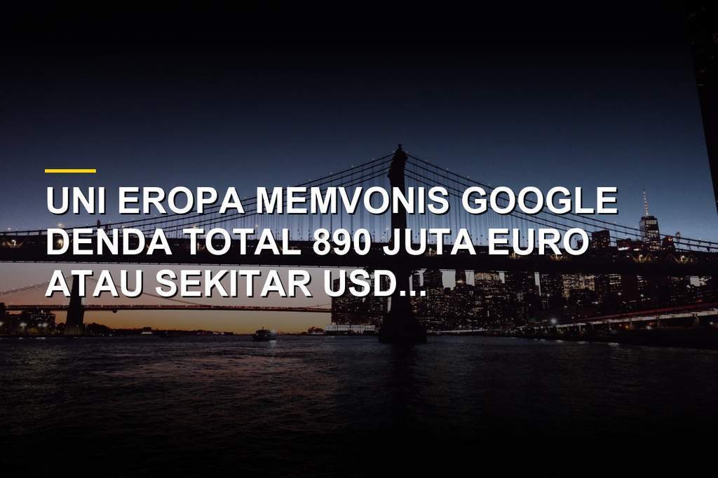 Uni Eropa memberikan sanksi denda USD 1 miliar kepada Google terkait pelanggaran antimonopoli