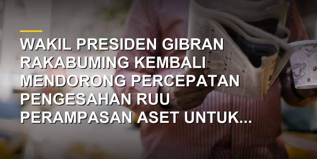 Wakil Presiden Gibran Rakabuming menegaskan urgensi pengesahan RUU Perampasan Aset